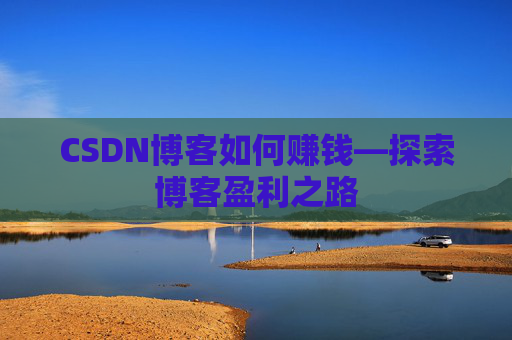 CSDN博客如何赚钱—探索博客盈利之路